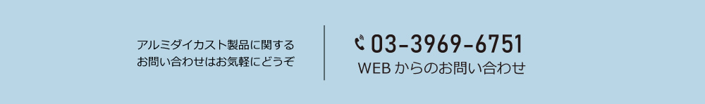 アルミダイカスト製品に関するお問い合わせはお気軽にどうぞ。電話03-3969-6751。WEBからのお問い合わせはこちら。